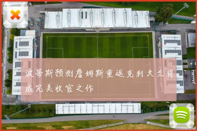 波蒂斯预测詹姆斯重返克利夫兰将成完美收官之作
