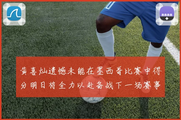 黄喜灿遗憾未能在墨西哥比赛中得分明日将全力以赴备战下一场赛事